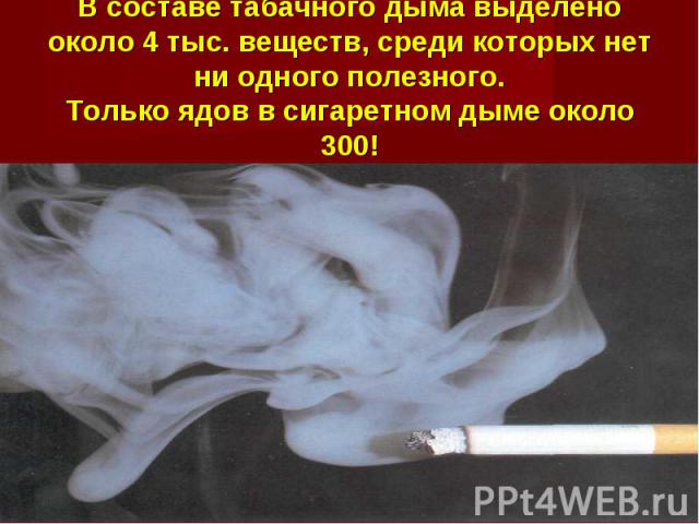 В составе табачного дыма выделено около 4 тыс. веществ, среди которых нет ни одного полезного. Только ядов в сигаретном дыме около 300!