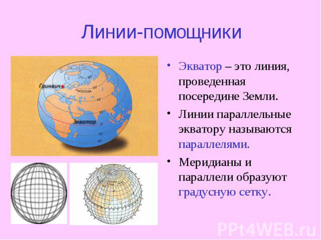 Линии-помощники Экватор – это линия, проведенная посередине Земли. Линии параллельные экватору называются параллелями. Меридианы и параллели образуют градусную сетку.
