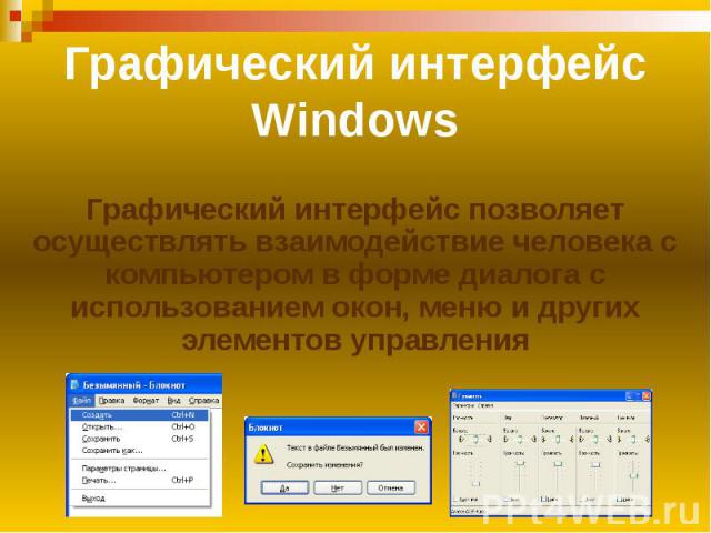 Графический интерфейс Windows Графический интерфейс позволяет осуществлять взаимодействие человека с компьютером в форме диалога с использованием окон, меню и других элементов управления