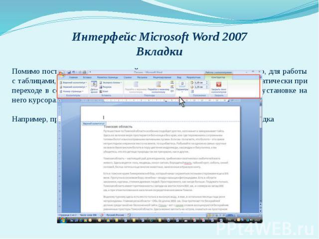 Интерфейс Microsoft Word 2007 Вкладки Помимо постоянных, имеется целый ряд контекстных вкладок, например, для работы с таблицами, рисунками, диаграммами и т.п., которые появляются автоматически при переходе в соответствующий режим либо при выделении…