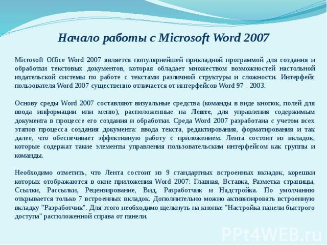 Начало работы с Microsoft Word 2007 Microsoft Office Word 2007 является популярнейшей прикладной программой для создания и обработки текстовых документов, которая обладает множеством возможностей настольной издательской системы по работе с текстами …
