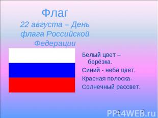 13 Флаг 22 августа – День флага Российской Федерации Белый цвет – берёзка. Синий