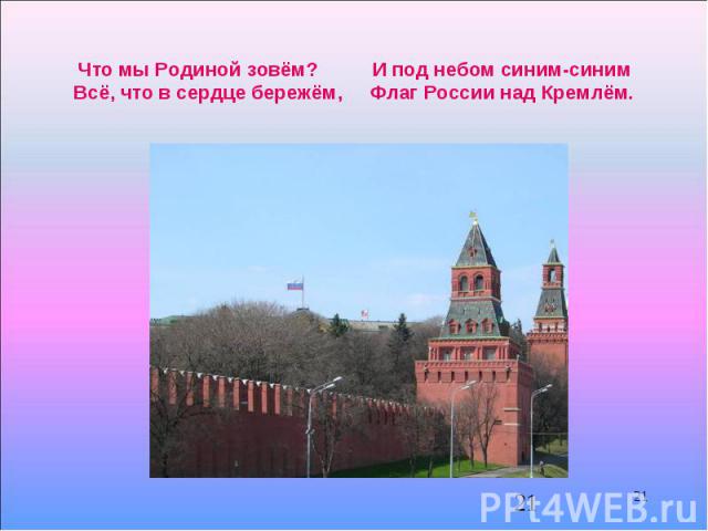 21 Что мы Родиной зовём? И под небом синим-синим Всё, что в сердце бережём, Флаг России над Кремлём. 21