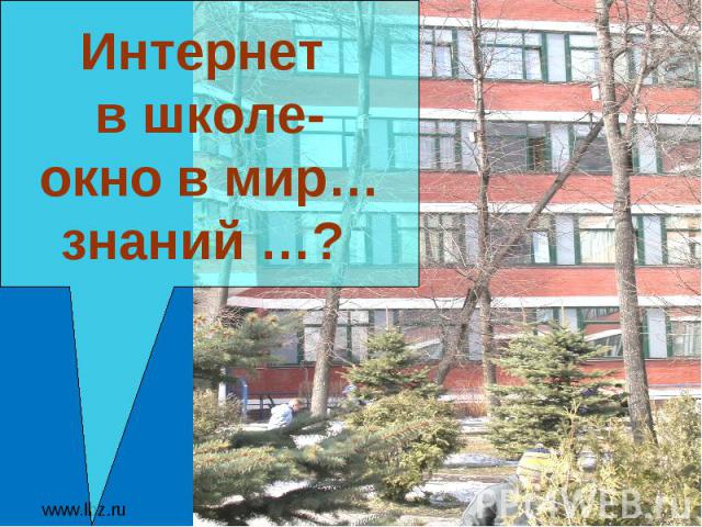 www.lbz.ru Москва, 2007 год Интернет в школе- окно в мир… знаний …?