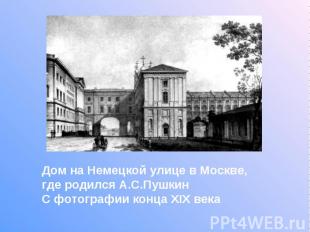 Дом на Немецкой улице в Москве, где родился А.С.Пушкин С фотографии конца XIX ве