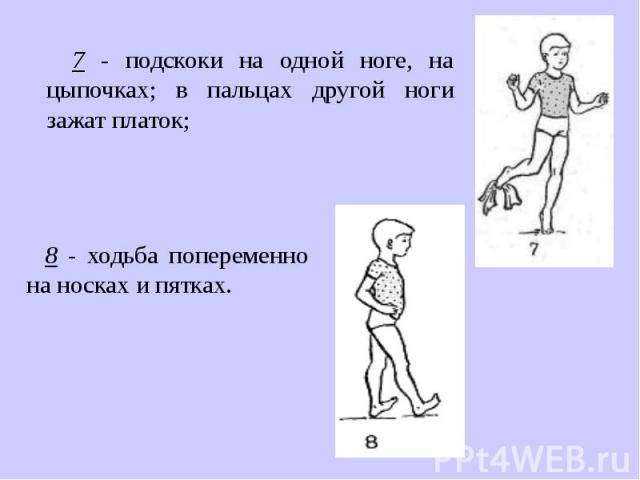 7 - подскоки на одной ноге, на цыпочках; в пальцах другой ноги зажат платок; 8 - ходьба попеременно на носках и пятках.