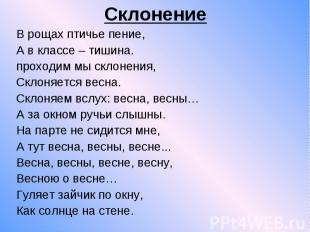 Склонение В рощах птичье пение, А в классе – тишина. проходим мы склонения, Скло