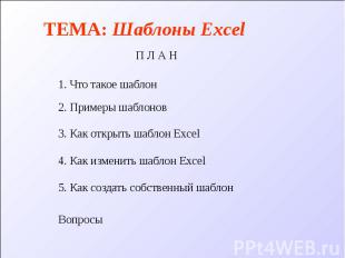 ТЕМА: Шаблоны Excel П Л А Н 1. Что такое шаблон 3. Как открыть шаблон Excel 4. К