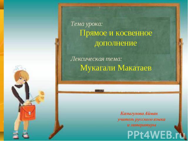Тема урока: Прямое и косвенное дополнение Лексическая тема: Мукагали Макатаев