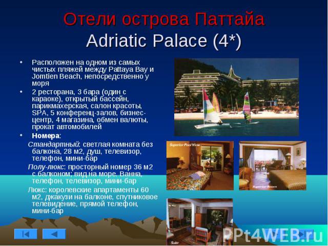 Отели острова Паттайа Adriatic Palace (4*) Расположен на одном из самых чистых пляжей между Pattaya Bay и Jomtien Beach, непосредственно у моря 2 ресторана, 3 бара (один с караоке), открытый бассейн, парикмахерская, салон красоты, SPA, 5 конференц-з…