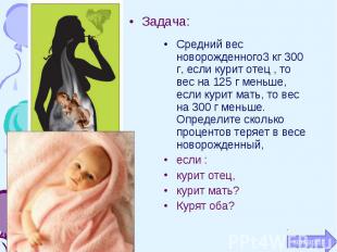 Задача: Средний вес новорожденного3 кг 300 г, если курит отец , то вес на 125 г