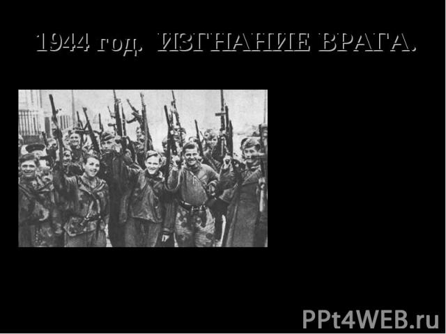 1944 год. ИЗГНАНИЕ ВРАГА. Красная армия отвоевала всю территорию СССР в границах 1941 г., за исключением небольшого участка побережья Балтийского моря.