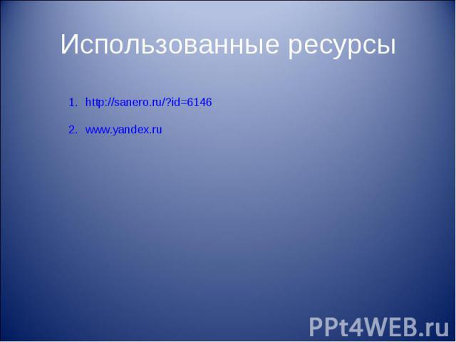 Использованные ресурсыhttp://sanero.ru/?id=6146www.yandex.ru