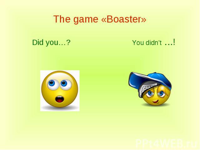 The game «Boaster»Did you…?You didn’t …!