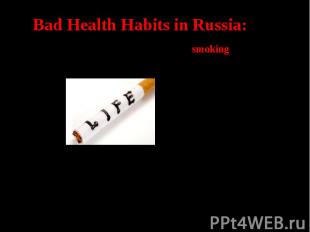 Bad Health Habits in Russia:The first health problem in Russia is smoking. 31% o