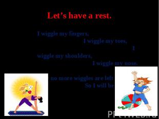 Let’s have a rest.I wiggle my fingers, I wiggle my toes, I wiggle my shoulders,