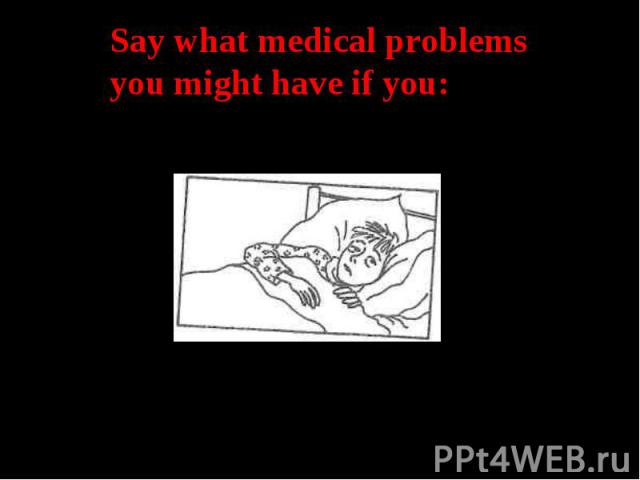 Say what medical problems you might have if you:Use computer too much timeSmokeGet wetWatching TV a lotPhysically inactive SnakeSkip mealsEat many sweets andhigh fat food