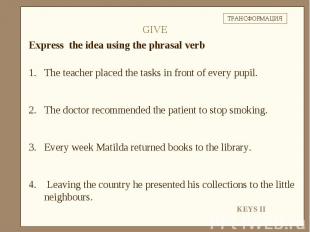 Express the idea using the phrasal verbThe teacher placed the tasks in front of