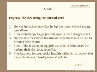 Express the idea using the phrasal verbHe was in such a hurry that he left the r