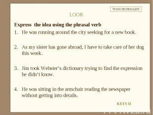 Express the idea using the phrasal verbHe was running around the city seeking fo