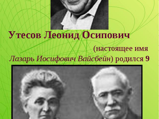 Утесов Леонид Осипович (настоящее имя Лазарь Иосифович Вайсбейн) родился 9 марта 1895 года в Одессе. Отец и мать Леонида Утесова