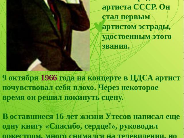 В 1965 году Леониду Утесову было присвоено звание народного артиста СССР. Он стал первым артистом эстрады, удостоенным этого звания. В оставшиеся 16 лет жизни Утесов написал еще одну книгу «Спасибо, сердце!», руководил оркестром, много снимался на т…