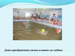Дети приобретают умения плавать на глубине.