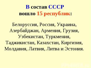 В состав СССР вошло 15 республик: Белоруссия, Россия, Украина, Азербайджан, Арме