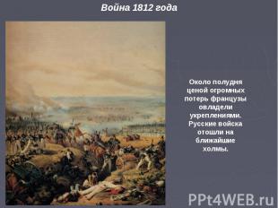 Около полудня ценой огромных потерь французы овладели укреплениями. Русские войс