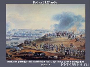 Война 1812 года Попытка французской кавалерии сбить русских с новой позиции не у