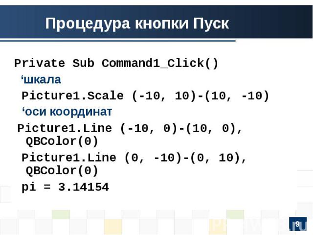 Процедура кнопки ПускPrivate Sub Command1_Click() ‘шкала Picture1.Scale (-10, 10)-(10, -10) ‘оси координат Picture1.Line (-10, 0)-(10, 0), QBColor(0) Picture1.Line (0, -10)-(0, 10), QBColor(0) pi = 3.14154