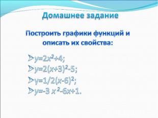 Построить графики функций иописать их свойства:y=2x2+4; y=2(x+3)2-5y=1/2(x-6)2;