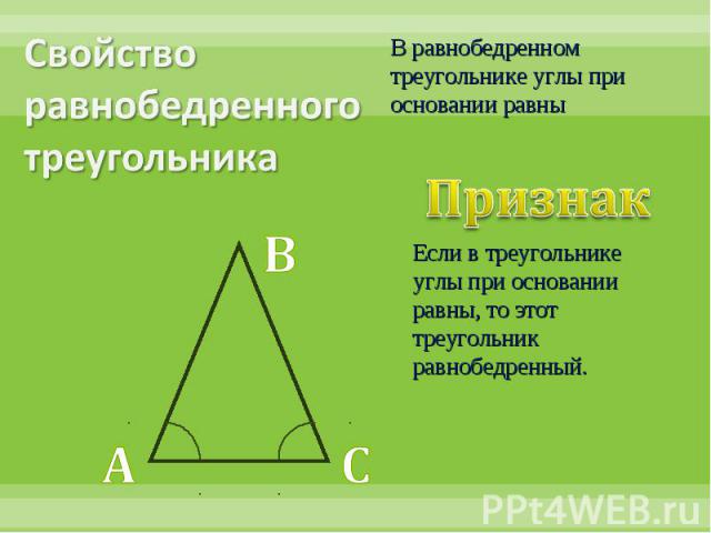 Свойство равнобедренного треугольникаВ равнобедренном треугольнике углы при основании равныПризнак Если в треугольнике углы при основании равны, то этот треугольник равнобедренный.