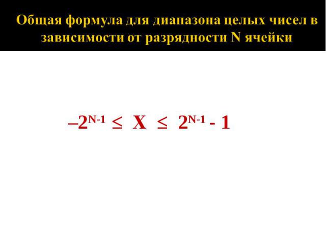 Общая формула для диапазона целых чисел в зависимости от разрядности N ячейки2N-1 ≤ Х ≤ 2N-1 - 1