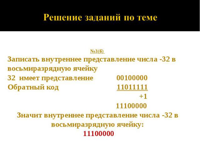 №3(б) Записать внутреннее представление числа -32 в восьмиразрядную ячейку32 имеет представление 00100000Обратный код 11011111 +1 11100000Значит внутреннее представление числа -32 в восьмиразрядную ячейку: 11100000