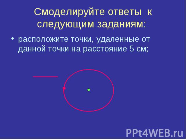 Смоделируйте ответы к следующим заданиям: расположите точки, удаленные от данной точки на расстояние 5 см;