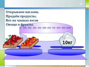 Открываем магазин,Продаём продукты,Вот на чашках весовОвощи и фрукты.