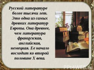 Русской литературе более тысячи лет. Это одна из самых древних литератур Европы.
