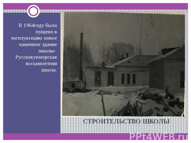 СТРОИТЕЛЬСТВО ШКОЛЫ В 1964году было пущено в эксплуатацию новое каменное здание школы- Русскокукморская восьмилетняя школа.