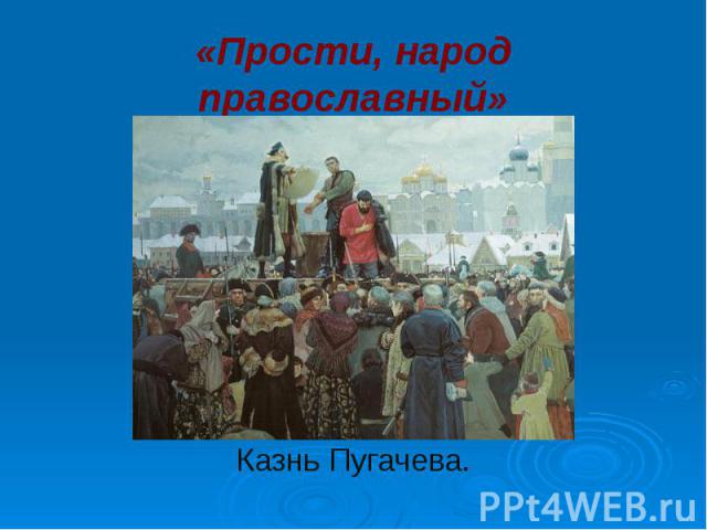 «Прости, народ православный»Казнь Пугачева.