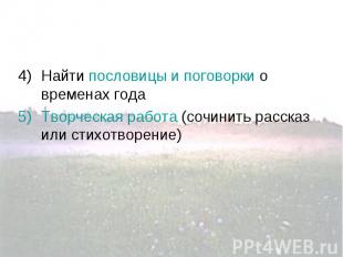 4)Найти пословицы и поговорки о временах годапословицы и поговорки 5)Творческая