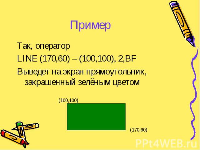 Пример Так, оператор LINE (170,60) – (100,100), 2,BF Выведет на экран прямоугольник, закрашенный зелёным цветом (100,100) (170,60)