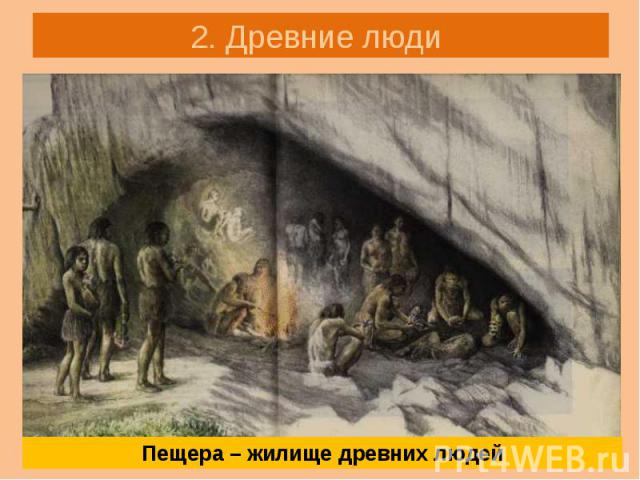 2. Древние люди Пещера – жилище древних людей