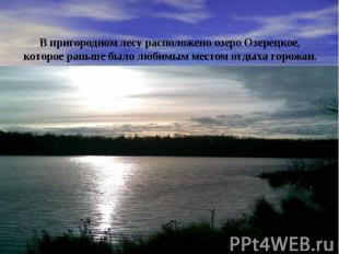 В пригородном лесу расположено озеро Озерецкое, которое раньше было любимым мест