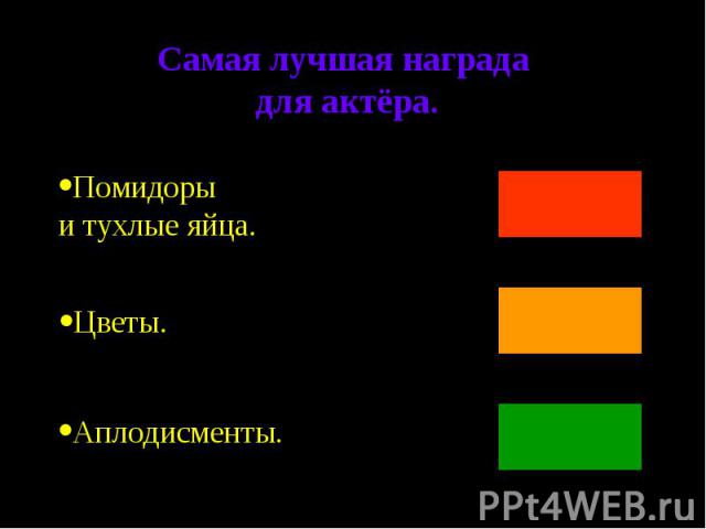 Самая лучшая награда для актёра.Помидоры и тухлые яйца.ЦветыАплодисменты.