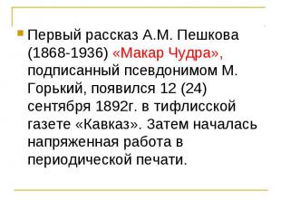 Первый рассказ А.М. Пешкова (1868-1936) «Макар Чудра», подписанный псевдонимом М