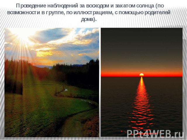 Проведение наблюдений за восходом и закатом солнца (по возможности в группе, по иллюстрациям, с помощью родителей дома).