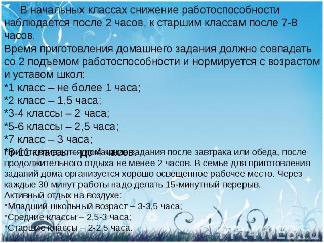 В начальных классах снижение работоспособности наблюдается после 2 часов, к старшим классам после 7-8 часов.Время приготовления домашнего задания должно совпадать со 2 подъемом работоспособности и нормируется с возрастом и уставом школ:*1 класс – не…