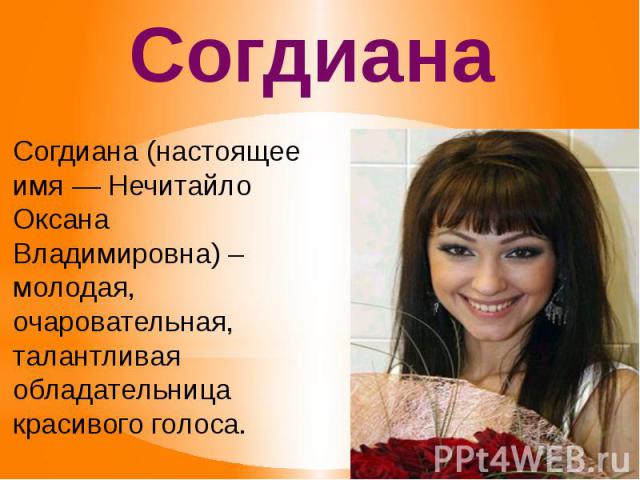Согдиана (настоящее имя — Нечитайло Оксана Владимировна) – молодая, очаровательная, талантливая обладательница красивого голоса.