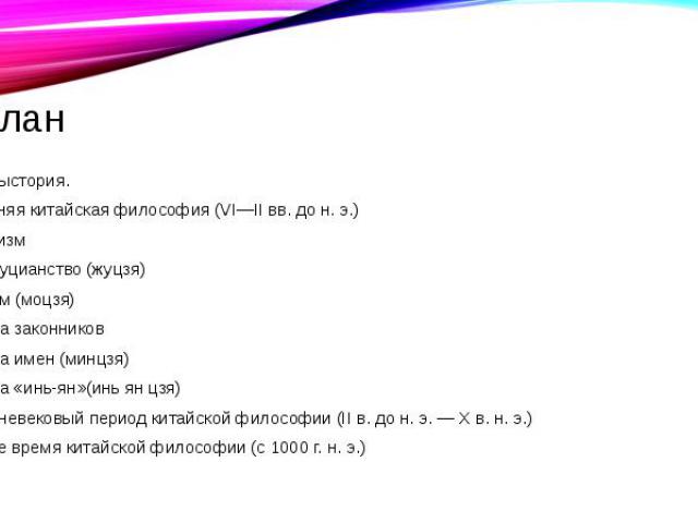 План Предыстория. Древняя китайская философия (VI—II вв. до н. э.) Даосизм Конфуцианство (жуцзя) Моизм (моцзя) Школа законников Школа имен (минцзя) Школа «инь-ян»(инь ян цзя) Средневековый период китайской философии (II в. до н. э. — X в. н. э.…